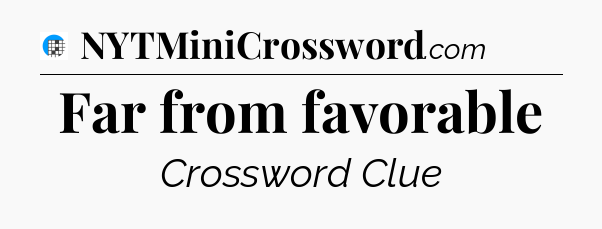 Far from favorable Crossword Clue