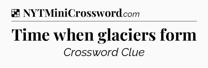 Solution: Time when glaciers form - NYT Crossword