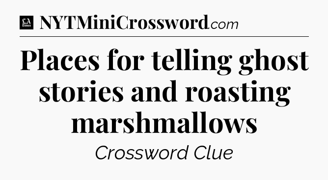 Places for telling ghost stories and roasting marshmallows - LA Times Crossword