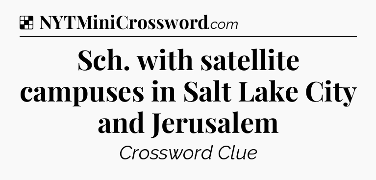 Solution: Sch. with satellite campuses in Salt Lake City and Jerusalem - NYT Crossword