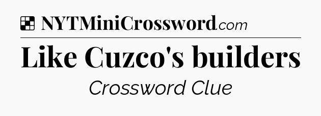 Solution: Like Cuzco's builders - NYT Crossword