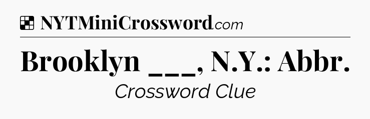 Solution: Brooklyn ___, N.Y.: Abbr - NYT Crossword