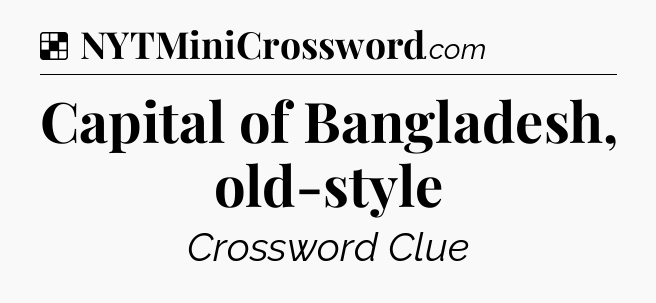 Solution: Capital of Bangladesh, old-style - NYT Crossword