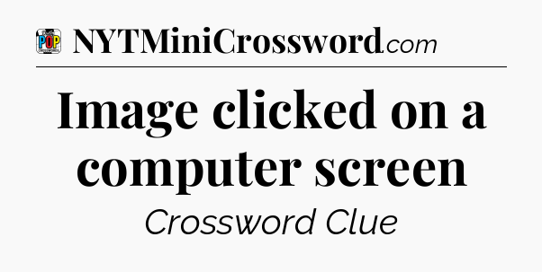 Image clicked on a computer screen Crossword Clue