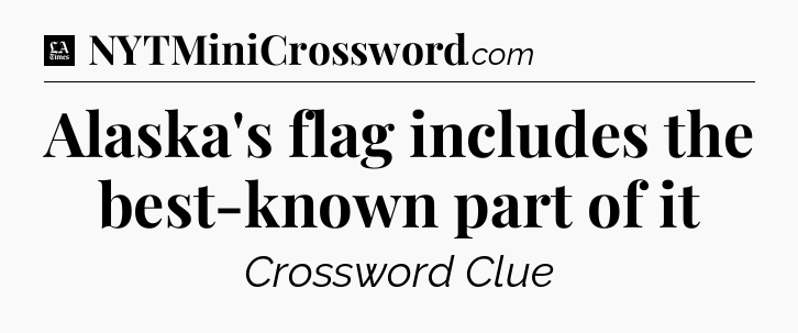 Alaska's flag includes the best-known part of it - LA Times Crossword