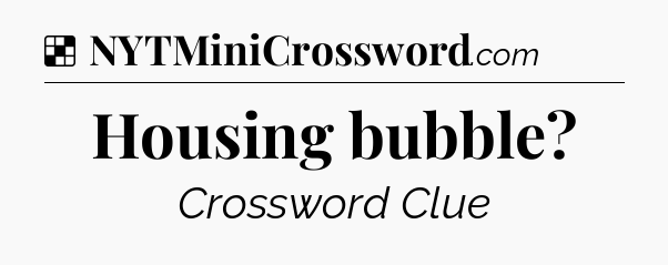 Solution: Housing bubble - NYT Crossword