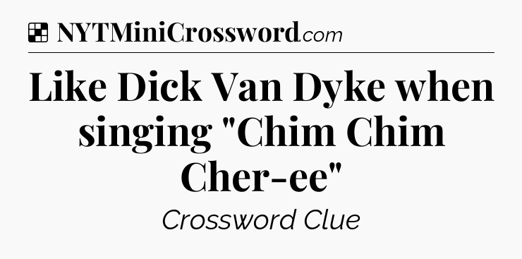 Solution: Like Dick Van Dyke when singing 