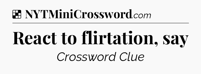 Solution: React to flirtation, say - NYT Crossword