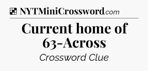 Solution: Current home of 63-Across - NYT Crossword