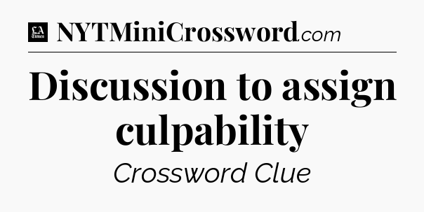 Discussion to assign culpability - LA Times Crossword