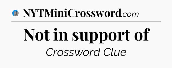 Not in support of Crossword Clue