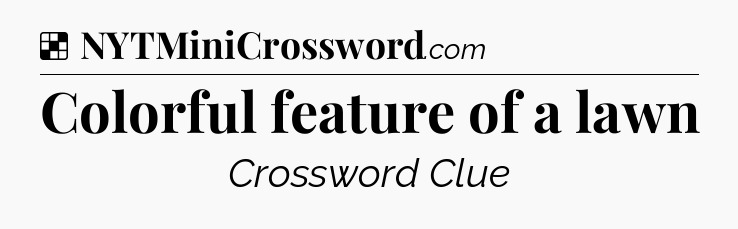 Solution: Colorful feature of a lawn - NYT Crossword