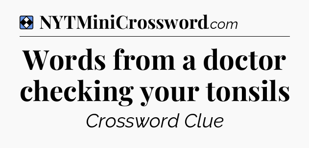 Solution: Words from a doctor checking your tonsils - NYT Mini Crossword