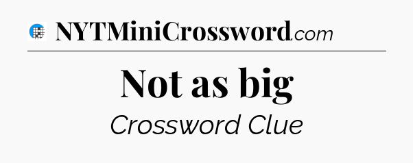 Not as big Crossword Clue