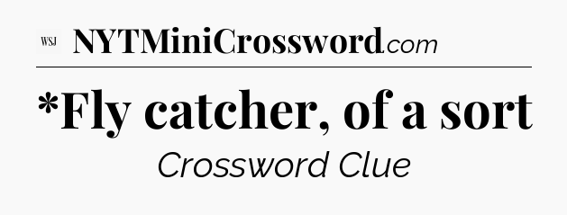 *Fly catcher, of a sort - WSJ Crossword