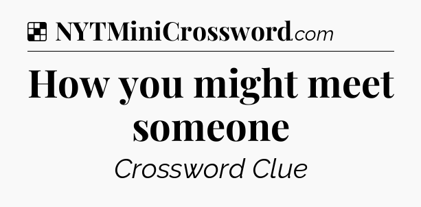 Solution: How you might meet someone - NYT Crossword