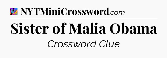 Sister of Malia Obama Crossword Clue