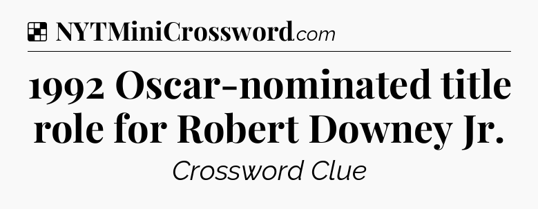 Solution: 1992 Oscar-nominated title role for Robert Downey Jr - NYT Crossword