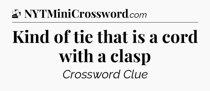 Kind of tie that is a cord with a clasp - Daily Themed Classic Crossword