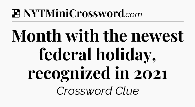 Solution: Month with the newest federal holiday, recognized in 2021 - NYT Crossword