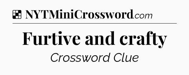 Solution: Furtive and crafty - NYT Crossword
