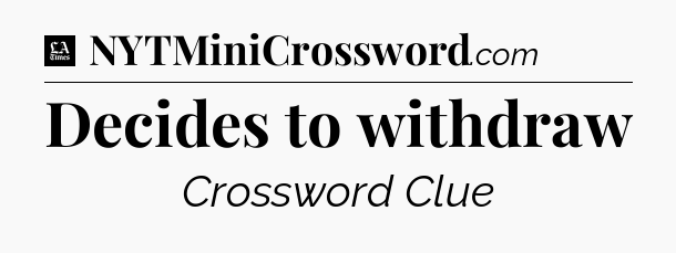 Decides to withdraw - LA Times Crossword