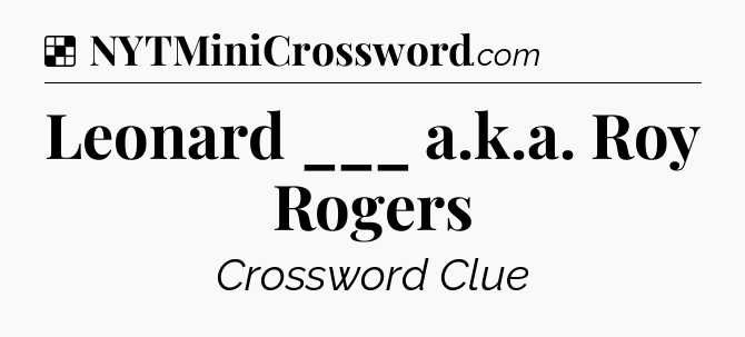 Solution: Leonard ___ a.k.a. Roy Rogers - NYT Crossword