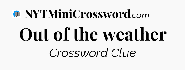 Out of the weather Crossword Clue