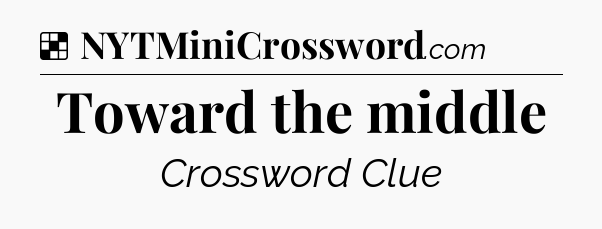 Solution: Toward the middle - NYT Crossword