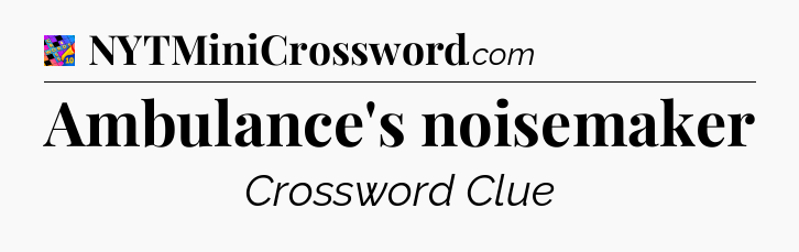 Ambulance's noisemaker Crossword Clue