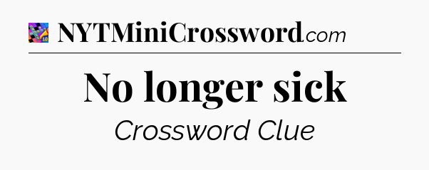 No longer sick Crossword Clue