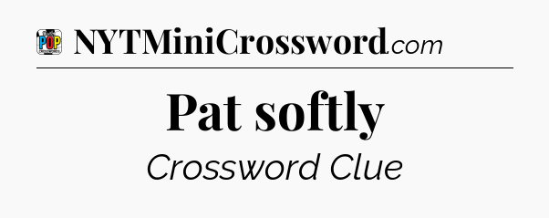 Pat softly Crossword Clue