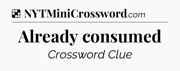 Solution: Already consumed - NYT Crossword