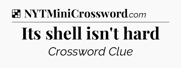 Solution: Its shell isn't hard - NYT Crossword