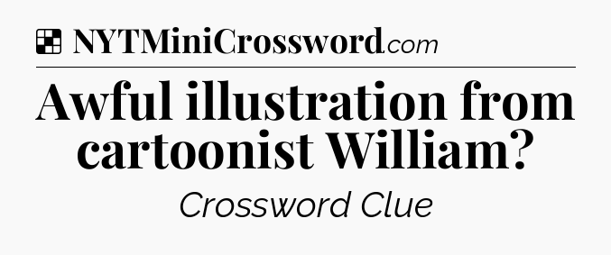 Solution: Awful illustration from cartoonist William - NYT Crossword