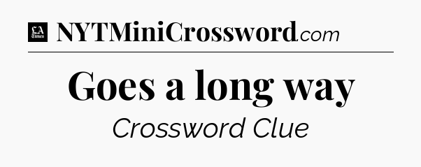 Goes a long way - LA Times Crossword