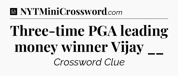 Three-time PGA leading money winner Vijay __ - LA Times Crossword