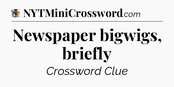 Newspaper bigwigs, briefly Crossword Clue