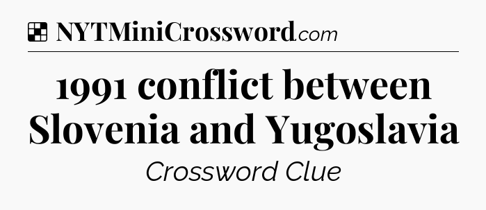 Solution: 1991 conflict between Slovenia and Yugoslavia - NYT Crossword