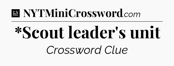 *Scout leader's unit - LA Times Crossword
