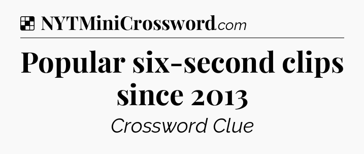 Solution: Popular six-second clips since 2013 - NYT Crossword
