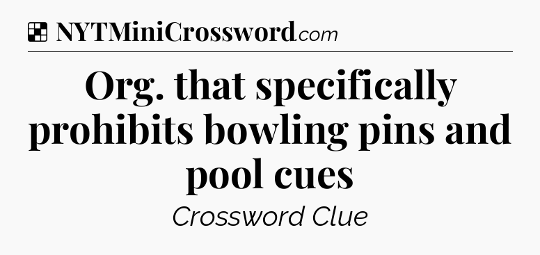 Solution: Org. that specifically prohibits bowling pins and pool cues - NYT Crossword