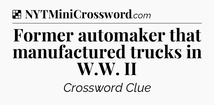 Solution: Former automaker that manufactured trucks in W.W. II - NYT Crossword