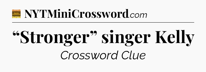 “Stronger” singer Kelly - Eugene Sheffer Crossword