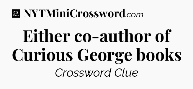 Either co-author of Curious George books - LA Times Crossword