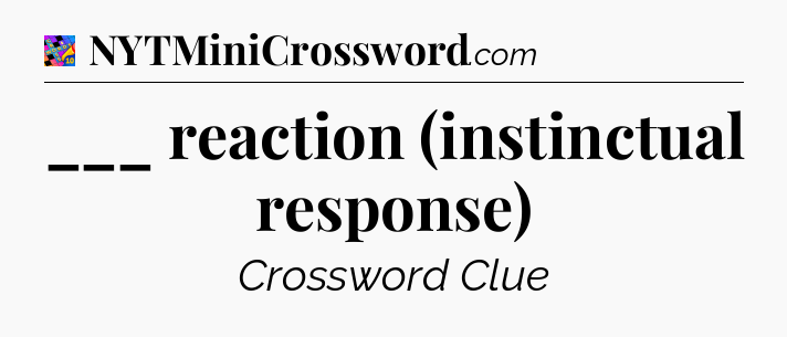 ___ reaction (instinctual response) Crossword Clue