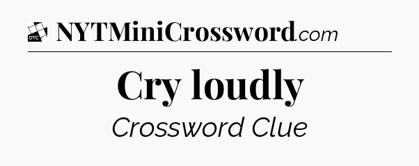 Cry loudly - Daily Themed Classic Crossword