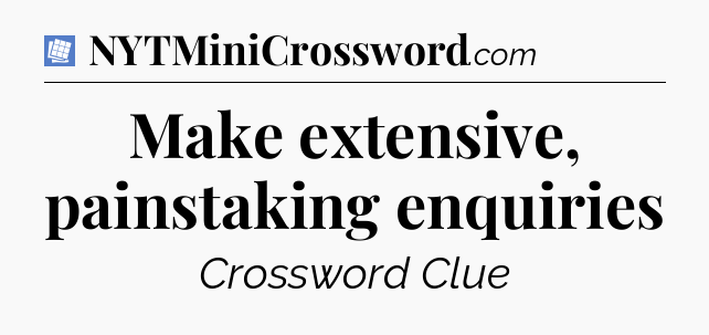 Make extensive, painstaking enquiries Puzzle Page Crossword Clue