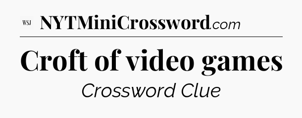 Croft of video games - WSJ Crossword