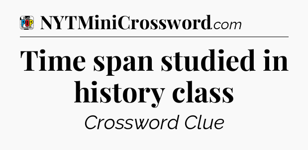 Time span studied in history class Crossword Clue